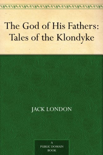 The God of His Fathers: Tales of the Klondyke by Jack London
