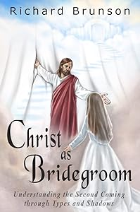 Christ as Bridegroom: Understanding the Second Coming Through Types and Shadows by Richard Brunson