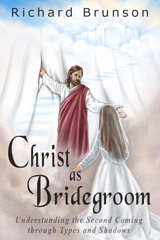 Christ as Bridegroom: Understanding the Second Coming Through Types and Shadows by Richard Brunson