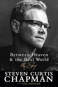 Between heaven & the real world : my story by Steven Curtis Chapman