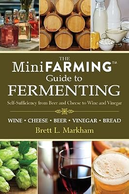 Mini Farming Guide to Fermenting: Self-Sufficiency from Beer and Cheese to Wine and Vinegar