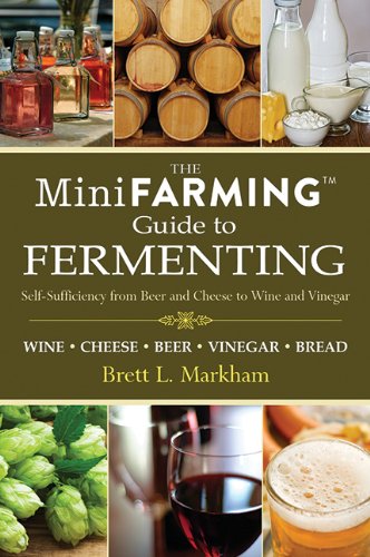 Mini Farming Guide to Fermenting: Self-Sufficiency from Beer and Cheese to Wine and Vinegar by Brett L. Markham