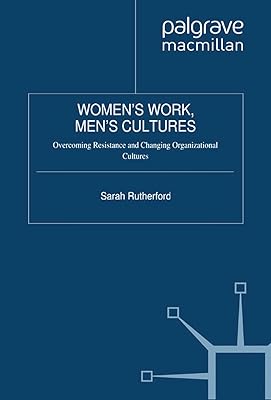 Women's Work, Men's Cultures: Overcoming Resistance and Changing Organizational Cultures