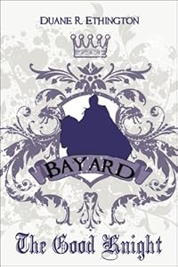 Bayard: The Good Knight by Duane R. Ethington