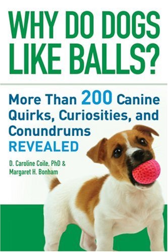 Why Do Dogs Like Balls?: More Than 200 Canine Quirks, Curiosities, and Conundrums Revealed by Margaret H. Bonham