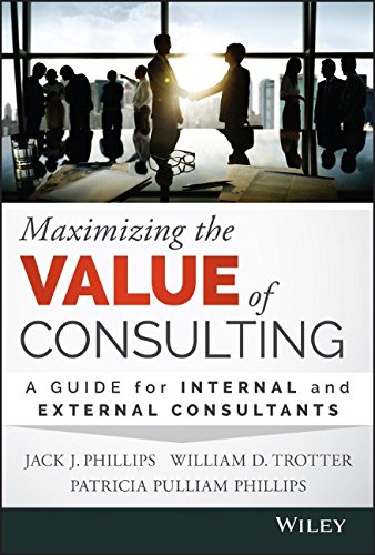 Maximizing the Value of Consulting: A Guide for Internal and External Consultants by Jack J. Phillips