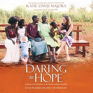 Daring to Hope: Finding God's Goodness in the Broken and the Beautiful by Katie Davis Majors