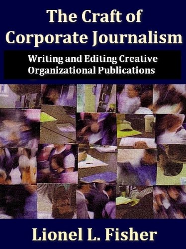 The Craft of Corporate Journalism:Writing and Editing Creative Organizational Publications by Lionel L. Fisher