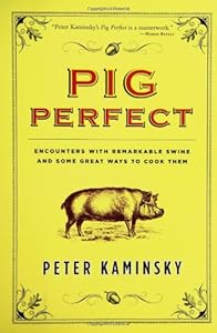 Pig Perfect: Encounters with Remarkable Swine and Some Great Ways to Cook Them