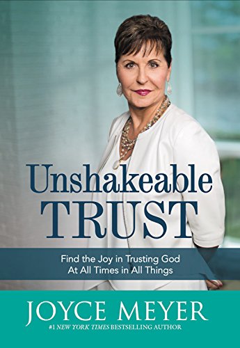 Unshakeable Trust: Find the Joy of Trusting God at All Times, in All Things by Joyce Meyer
