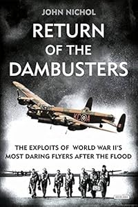 Return of the Dambusters: The Exploits of World War II's Most Daring Flyers After the Flood