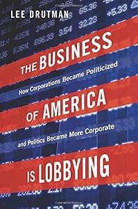 The Business of America is Lobbying: How Corporations Became Politicized and Politics Became More Corporate
