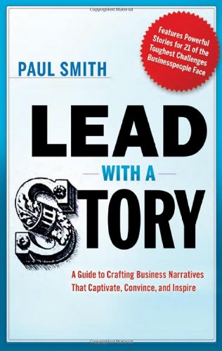 Lead with a Story: A Guide to Crafting Business Narratives That Captivate, Convince, and Inspire by Paul Smith