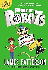House of Robots: Robots Go Wild! by by James Patterson and Chris Grabenstein