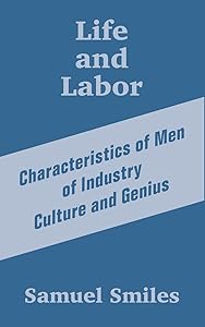 Life and Labor: Characteristics of Men of Industry Culture and Genius by Samuel Smiles Jr