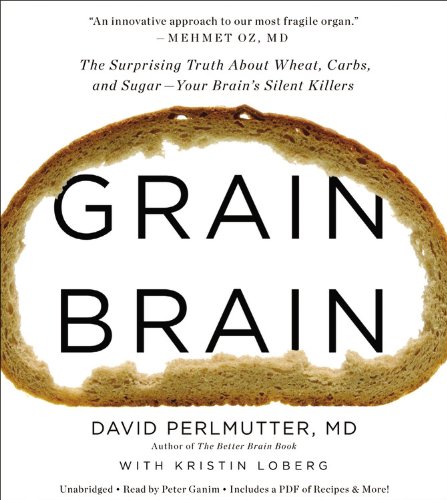 Grain Brain: The Surprising Truth about Wheat, Carbs, and Sugar--Your Brain's Silent Killers by David Perlmutter
