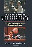 Joel K. Goldstein, "The White House Vice Presidency: The Path to Significance, Mondale to Biden" (UP of Kansas, 2016)