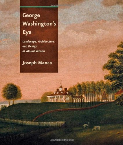 George Washington's Eye: Landscape, Architecture, and Design at Mount Vernon by Joseph Manca