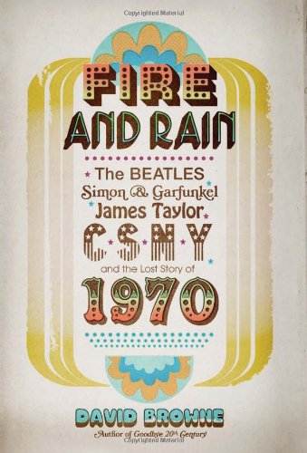 Fire and Rain: The Beatles, Simon and Garfunkel, James Taylor, CSNY, and the Lost Story of 1970 by David Browne