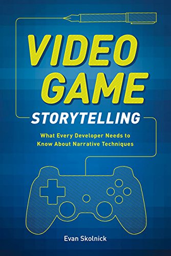 Video Game Storytelling: What Every Developer Needs to Know about Narrative Techniques by Evan Skolnick