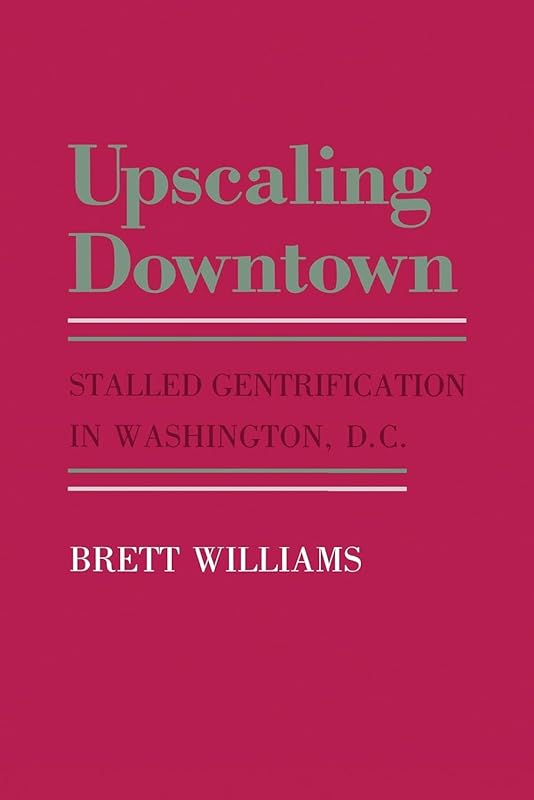 Upscaling Downtown: Stalled Gentrification in Washington, D.C. (The Anthropology of Contemporary Issues) by Brett Williams