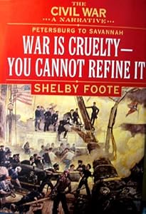 The Civil War: A Narrative- Petersburg to Savannah: War Is Cruelty, You Cannot Refine It