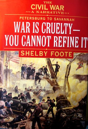 The Civil War: A Narrative- Petersburg to Savannah: War Is Cruelty, You Cannot Refine It by Shelby Foote