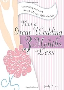 Plan a Great Wedding in Three Months or Less: Everything You Need for a Bride on a Tight Schedule