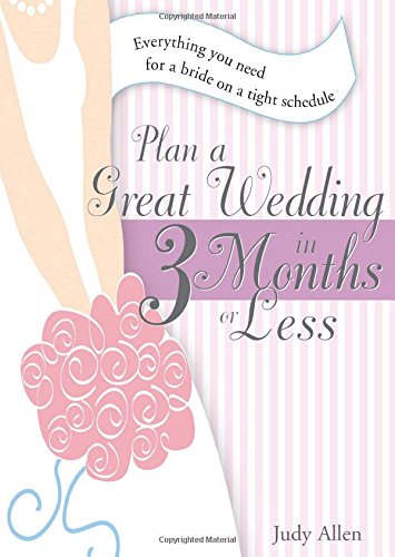 Plan a Great Wedding in Three Months or Less: Everything You Need for a Bride on a Tight Schedule by Judy Allen