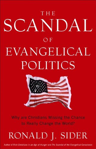 The Scandal of Evangelical Politics: Why Are Christians Missing the Chance to Really Change the World? by Ronald J. Sider