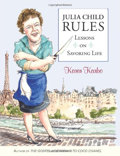 Julia Child Rules: Lessons On Savoring Life by Karen Karbo