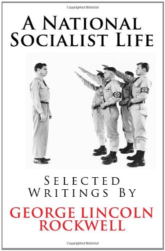 A National Socialist Life: Selected Writings By George Lincoln Rockwell