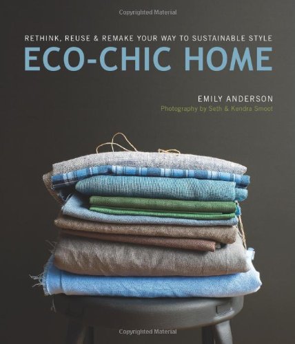 Eco Chic Home: Rethink, Reuse, and Remake Your Way to Sustainable Style by Emily Anderson