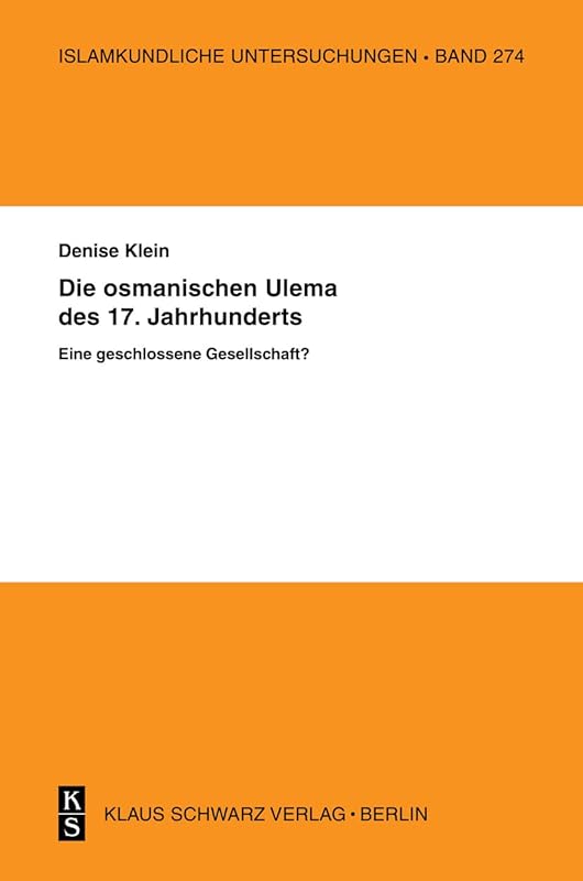 Die osmanischen ‚Ulema’ des 17. Jahrhunderts. Eine geschlossene Gesellschaft? (Islamkundliche Untersuchungen, 274) (German Edition) by Denise Klein
