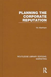 Planning the Corporate Reputation (RLE Marketing) (Routledge Library Editions: Marketing) by Vic Markham