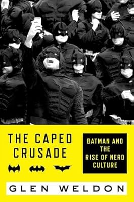 The Caped Crusade: Batman and the Rise of Nerd Culture