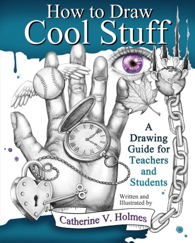 How to Draw Cool Stuff: A Drawing Guide for Teachers and Students by Catherine V Holmes