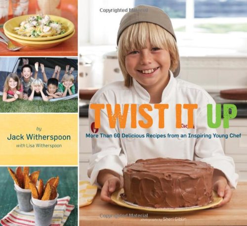 Twist It Up: More Than 60 Delicious Recipes from an Inspiring Young Chef by Jack Witherspoon