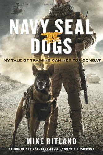 Navy SEAL Dogs: My Tale of Training Canines for Combat by Mike Ritland