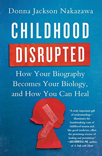 Childhood Disrupted: How Your Biography Becomes Your Biology, and How You Can Heal by Donna Jackson Nakazawa