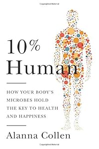 10% Human: How Your Body's Microbes Hold the Key to Health and Happiness by Alanna Collen