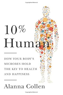 10% Human: How Your Body's Microbes Hold the Key to Health and Happiness