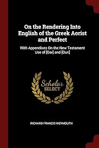 On the Rendering Into English of the Greek Aorist and Perfect: With Appendixes On the New Testament Use of [Gar] and [Oun] by Richard Francis Weymouth