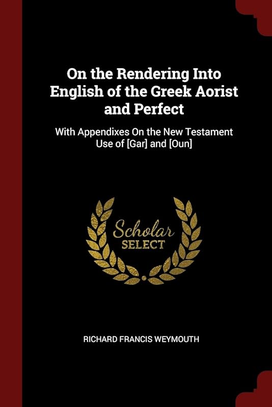 On the Rendering Into English of the Greek Aorist and Perfect: With Appendixes On the New Testament Use of [Gar] and [Oun] by Richard Francis Weymouth