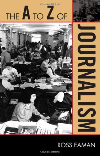 The A to Z of Journalism (The A to Z Guide Series) by Ross Eaman