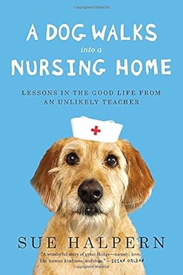 A Dog Walks Into a Nursing Home: Lessons in the Good Life from an Unlikely Teacher