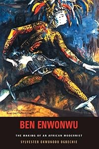 Ben Enwonwu: The Making of an African Modernist by Professor Sylvester Okwunodu Ogbechie