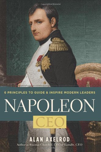 Napoleon, CEO: 6 Principles to Guide &amp; Inspire Modern Leaders by Alan Axelrod