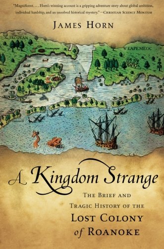 A Kingdom Strange: The Brief and Tragic History of the Lost Colony of Roanoke by James Horn