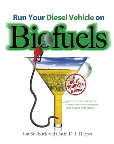 Run Your Diesel Vehicle on Biofuels: A Do-It-Yourself Manual by Jon Starbuck